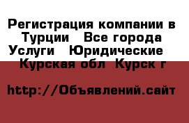 Регистрация компании в Турции - Все города Услуги » Юридические   . Курская обл.,Курск г.